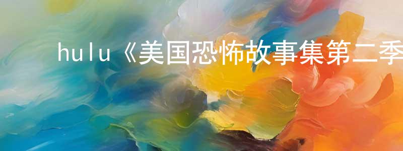 陈瑞娣的动漫综艺大全,hulu《美国恐怖故事集第二季》迅雷下载/在线观看/百度云-灵异/惊悚-美剧天堂